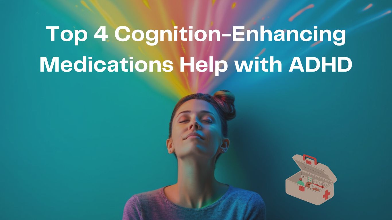 Top 4 Cognition-Enhancing Medications Help with ADHD